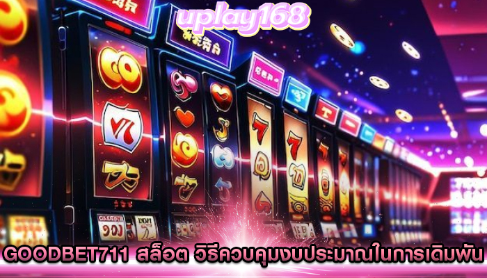 goodbet711 สล็อต วิธีควบคุมงบประมาณในการเดิมพัน