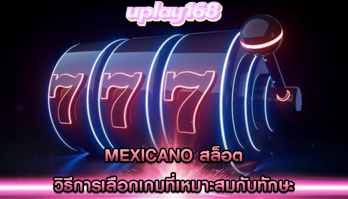 mexicano สล็อต วิธีการเลือกเกมที่เหมาะสมกับทักษะ