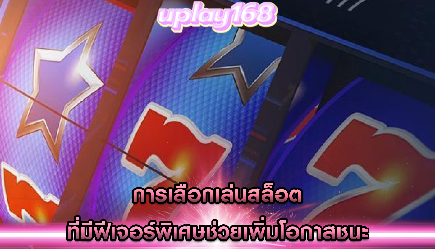 การเลือกเล่นสล็อต ที่มีฟีเจอร์พิเศษช่วยเพิ่มโอกาสชนะ