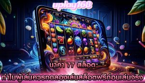 นาคา 77 สล็อต ทำไมผู้เล่นควรทดลองเล่นสล็อตฟรีก่อนเล่นจริง