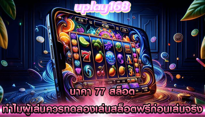 นาคา 77 สล็อต ทำไมผู้เล่นควรทดลองเล่นสล็อตฟรีก่อนเล่นจริง