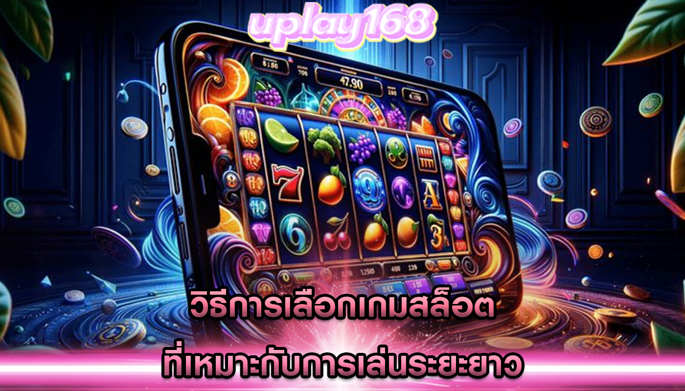 วิธีการเลือกเกมสล็อต ที่เหมาะกับการเล่นระยะยาว