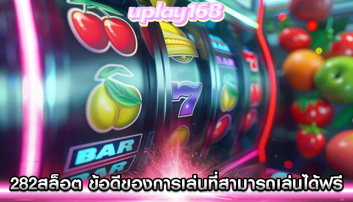 282สล็อต ข้อดีของการเล่นที่สามารถเล่นได้ฟรี