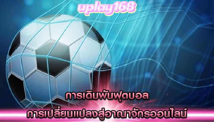 การเดิมพันฟุตบอล การเปลี่ยนแปลงสู่อาณาจักรออนไลน์