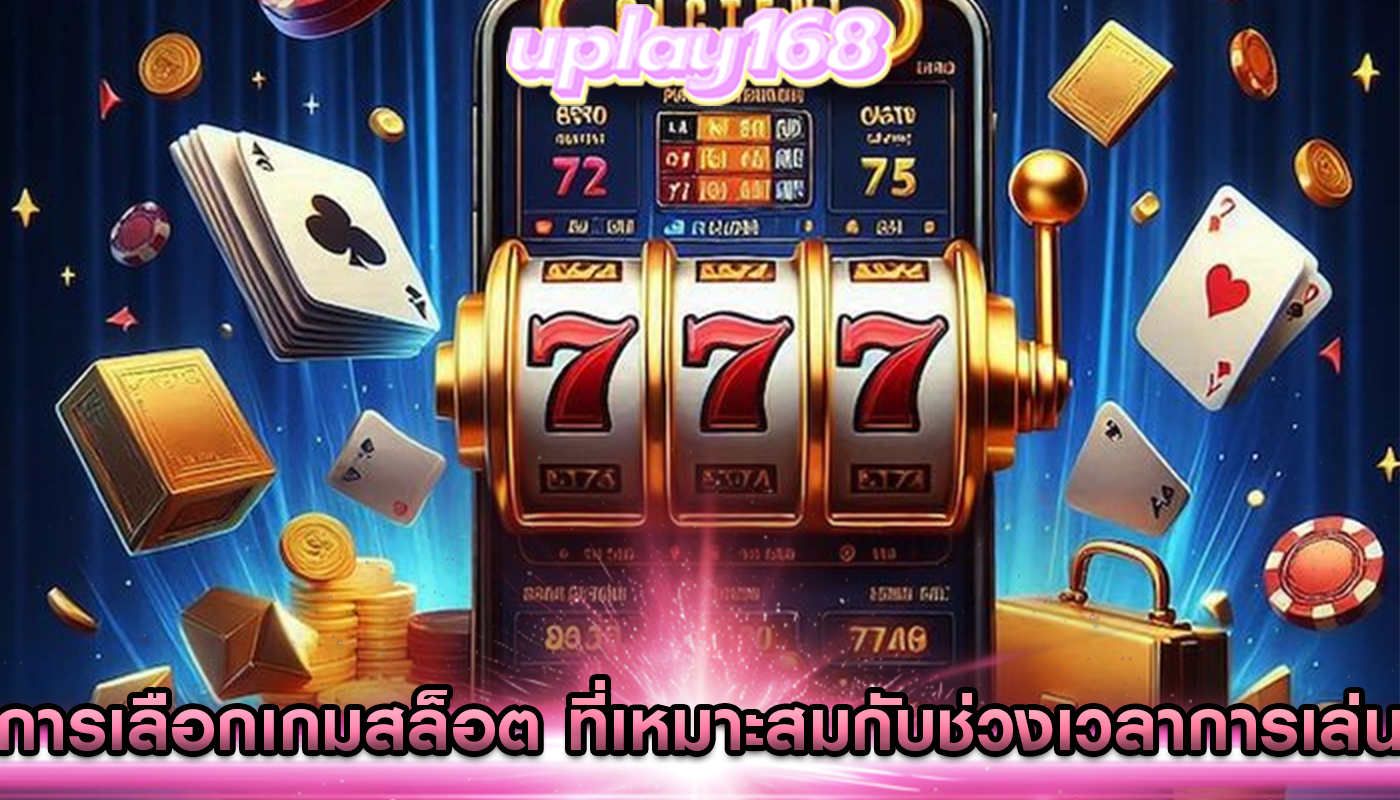 การเลือกเกมสล็อต ที่เหมาะสมกับช่วงเวลาการเล่น