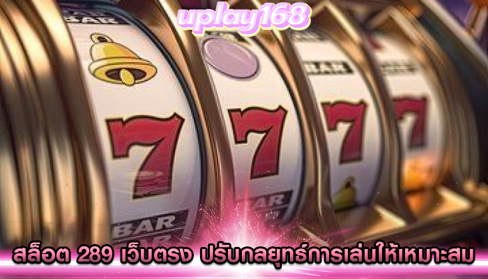 สล็อต 289 เว็บตรง ปรับกลยุทธ์การเล่นให้เหมาะสมกับงบลงทุน