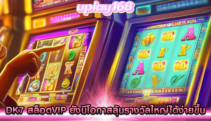 dk7 สล็อตvip ยังมีโอกาสลุ้นรางวัลใหญ่ได้ง่ายขึ้น