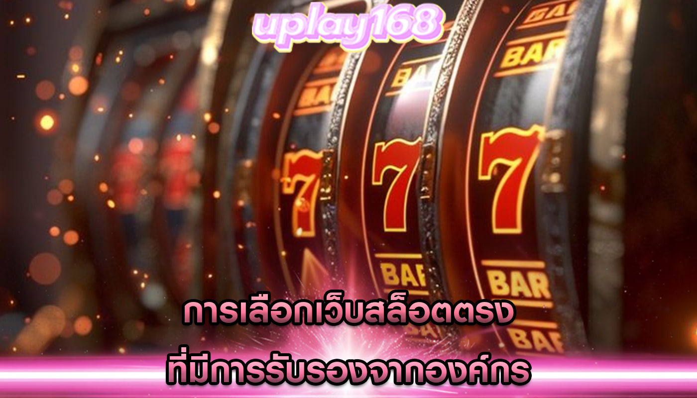 การเลือกเว็บสล็อตตรง ที่มีการรับรองจากองค์กร