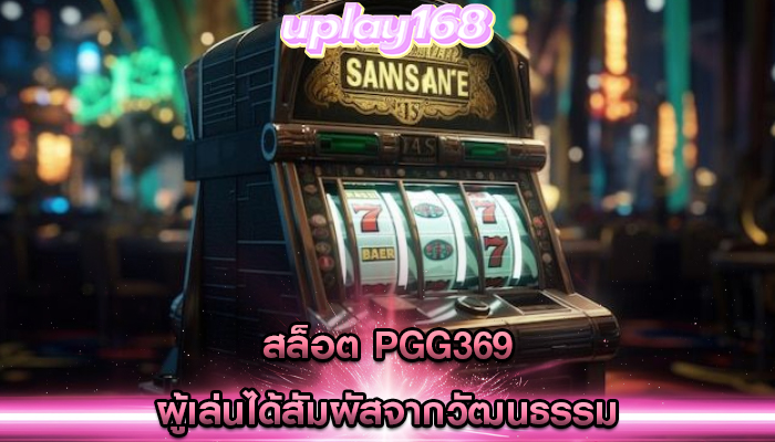 สล็อต pgg369 ผู้เล่นได้สัมผัสจากวัฒนธรรม