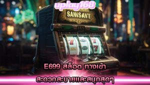 e699 สล็อต ทางเข้า สะดวกสะบายและสนุกสุดๆ