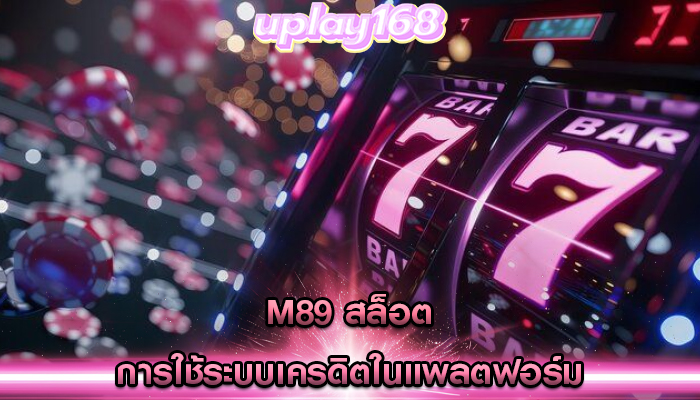 m89 สล็อต การใช้ระบบเครดิตในแพลตฟอร์ม