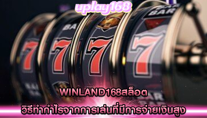 winland168สล็อต วิธีทำกำไรจากการเล่นที่มีการจ่ายเงินสูง