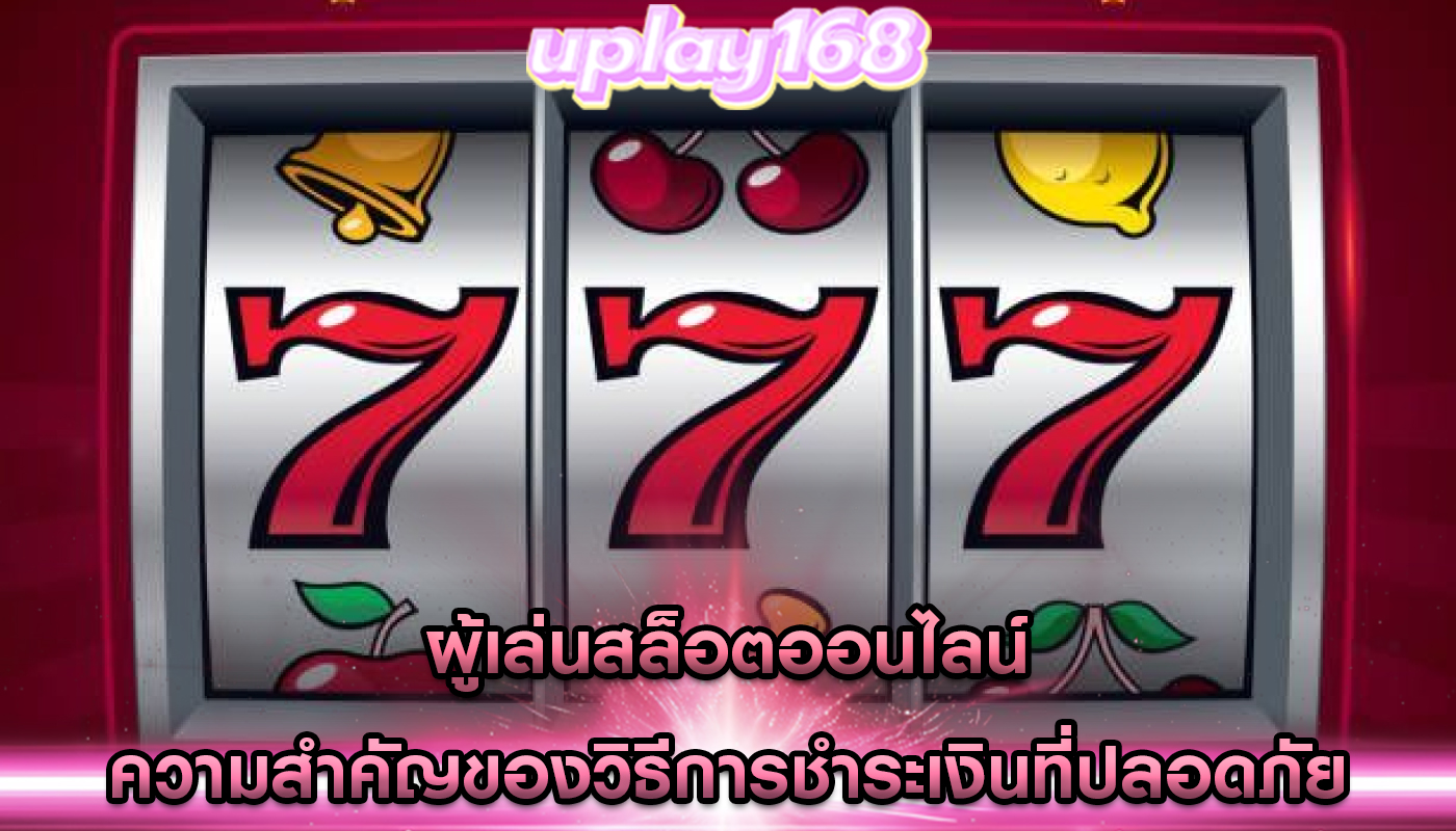 ผู้เล่นสล็อตออนไลน์ ความสำคัญของวิธีการชำระเงินที่ปลอดภัย
