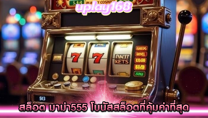 สล็อต มาม่า555 โบนัสสล็อตที่คุ้มค่าที่สุด