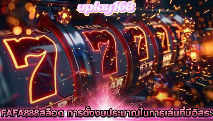 fafa888สล็อต การตั้งงบประมาณในการเล่นที่มีอิสระ
