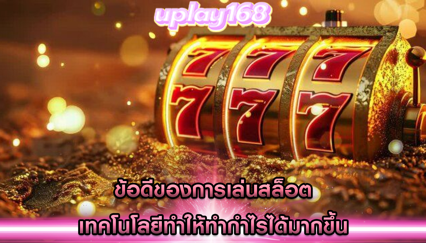 ข้อดีของการเล่นสล็อต เทคโนโลยีทำให้ทำกำไรได้มากขึ้น