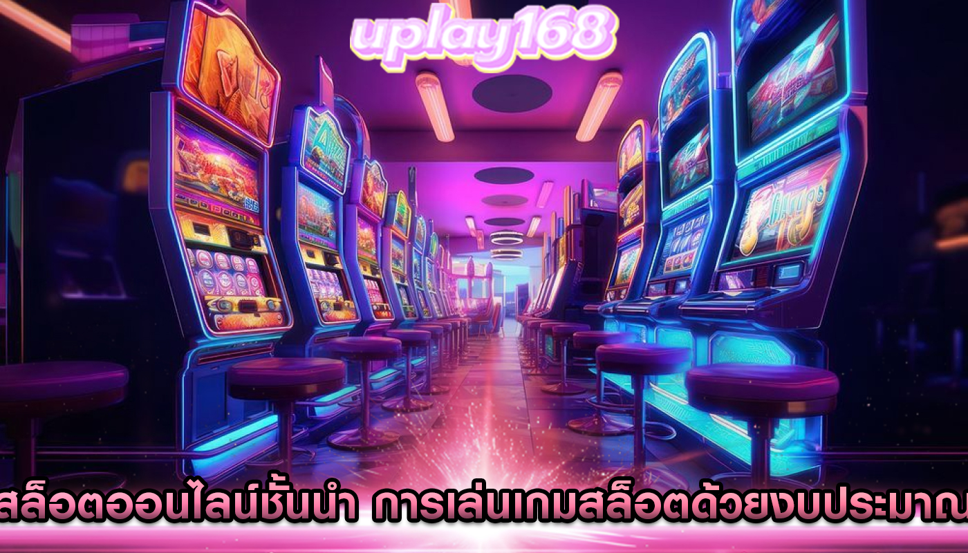 สล็อตออนไลน์ชั้นนำ การเล่นเกมสล็อตด้วยงบประมาณจำกัด