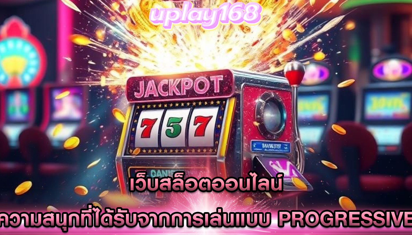 เว็บสล็อตออนไลน์ ความสนุกที่ได้รับจากการเล่นแบบ Progressive