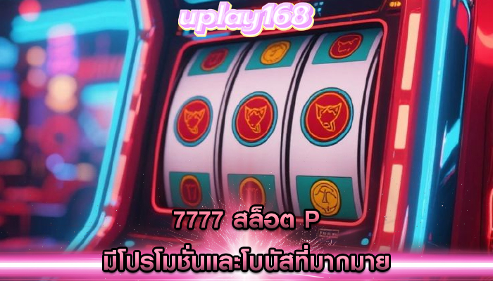7777 สล็อต p มีโปรโมชั่นและโบนัสที่มากมาย