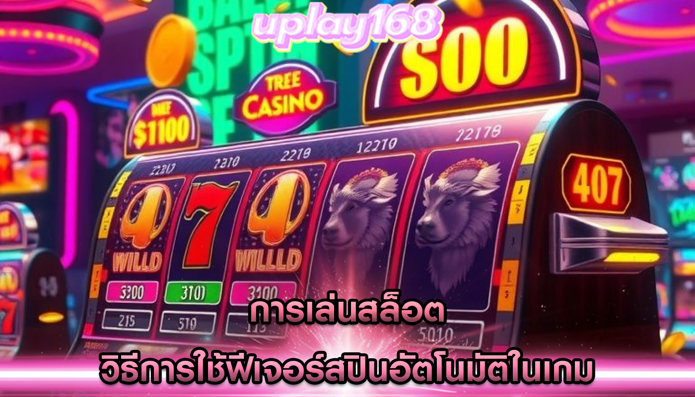 การเล่นสล็อต วิธีการใช้ฟีเจอร์สปินอัตโนมัติในเกม