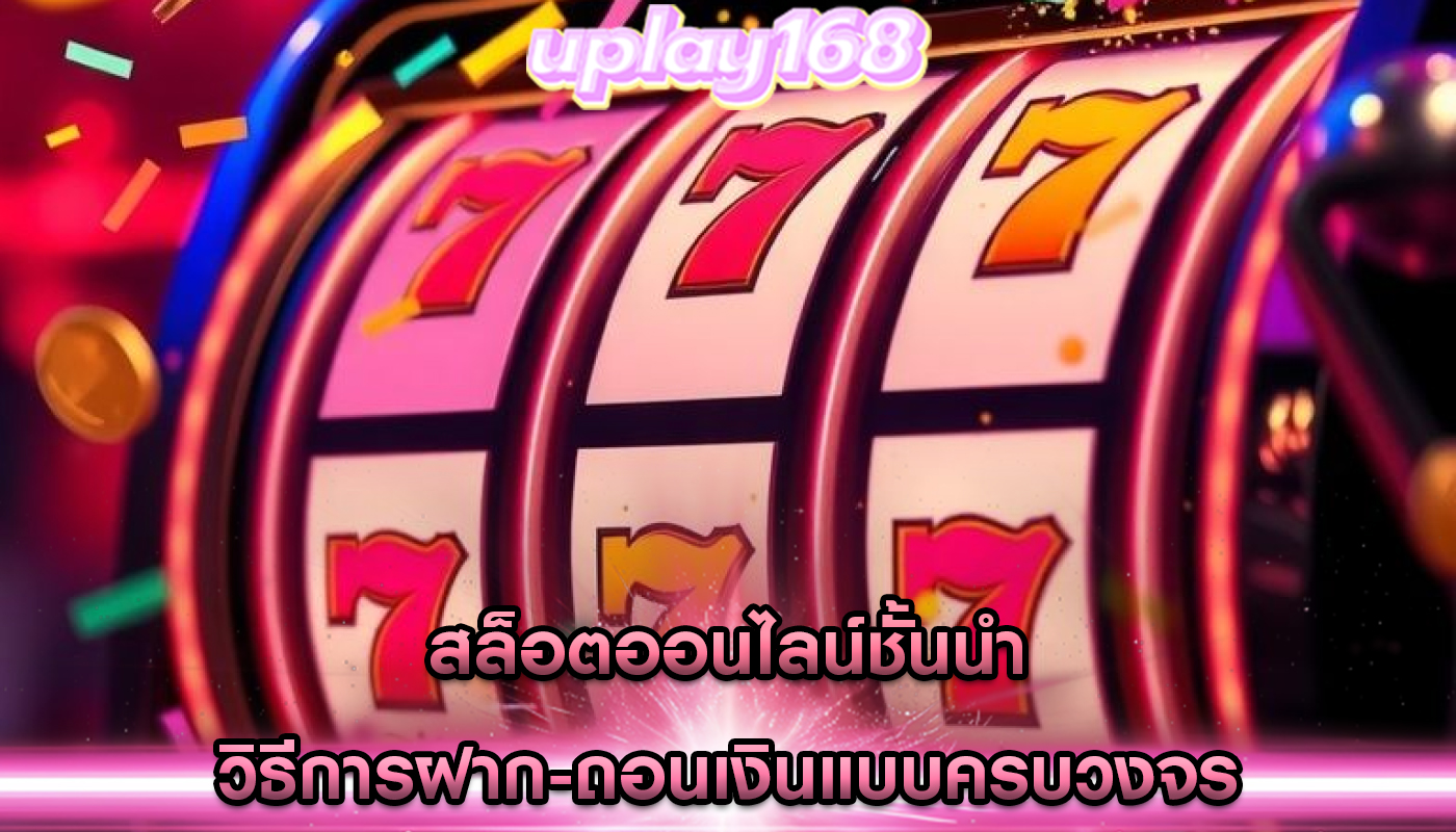 สล็อตออนไลน์ชั้นนำ วิธีการฝาก-ถอนเงินแบบครบวงจร
