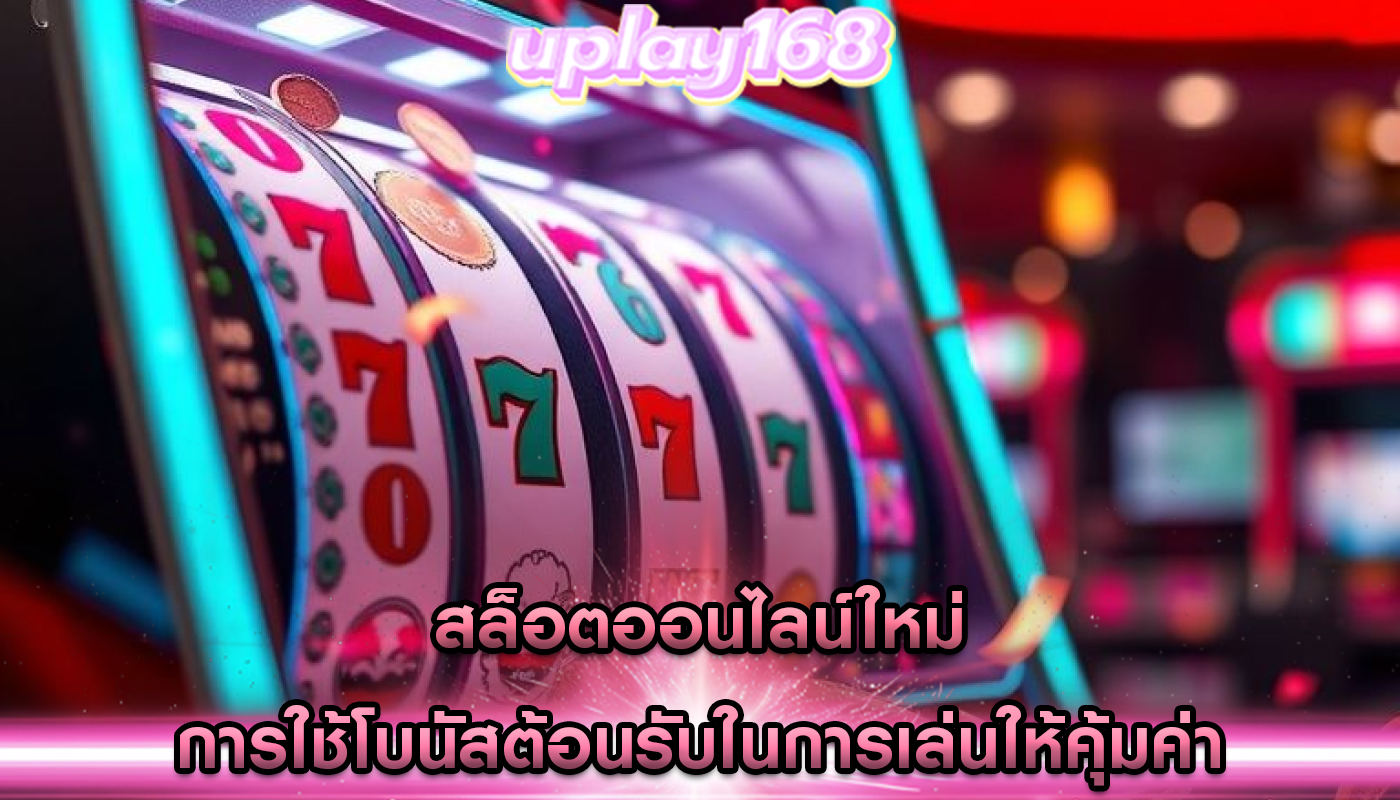 สล็อตออนไลน์ใหม่ การใช้โบนัสต้อนรับในการเล่นให้คุ้มค่า