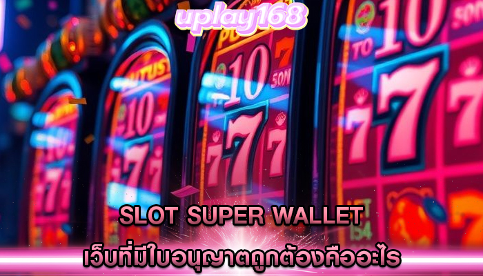 slot super wallet เว็บที่มีใบอนุญาตถูกต้องคืออะไร