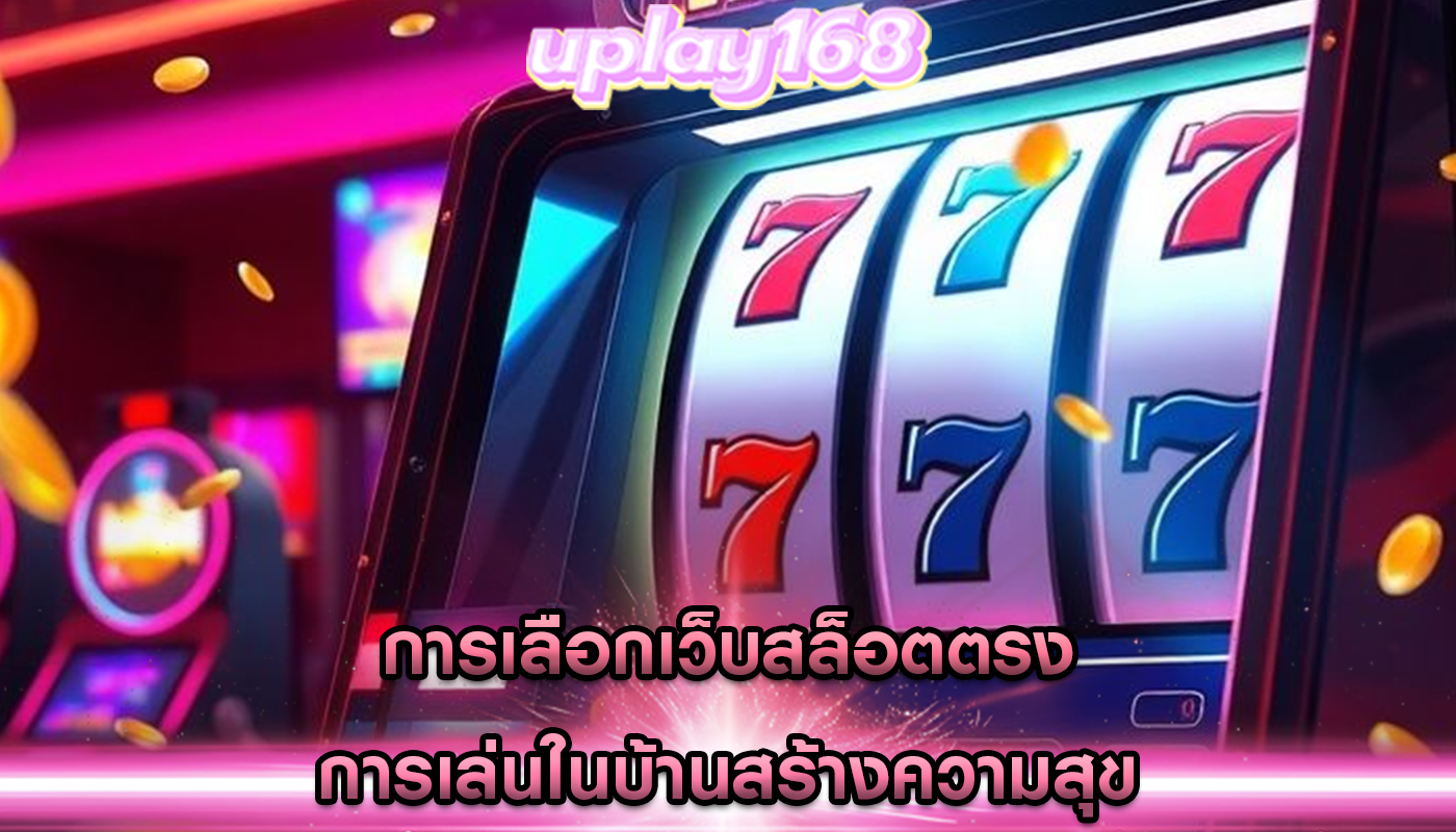 การเลือกเว็บสล็อตตรง การเล่นในบ้านสร้างความสุข