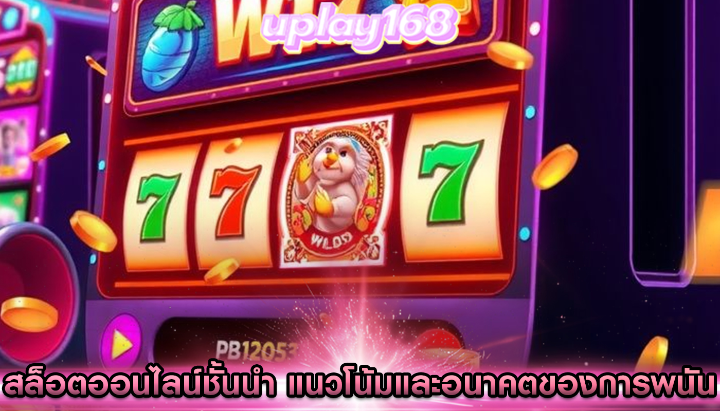 สล็อตออนไลน์ชั้นนำ แนวโน้มและอนาคตของการพนัน