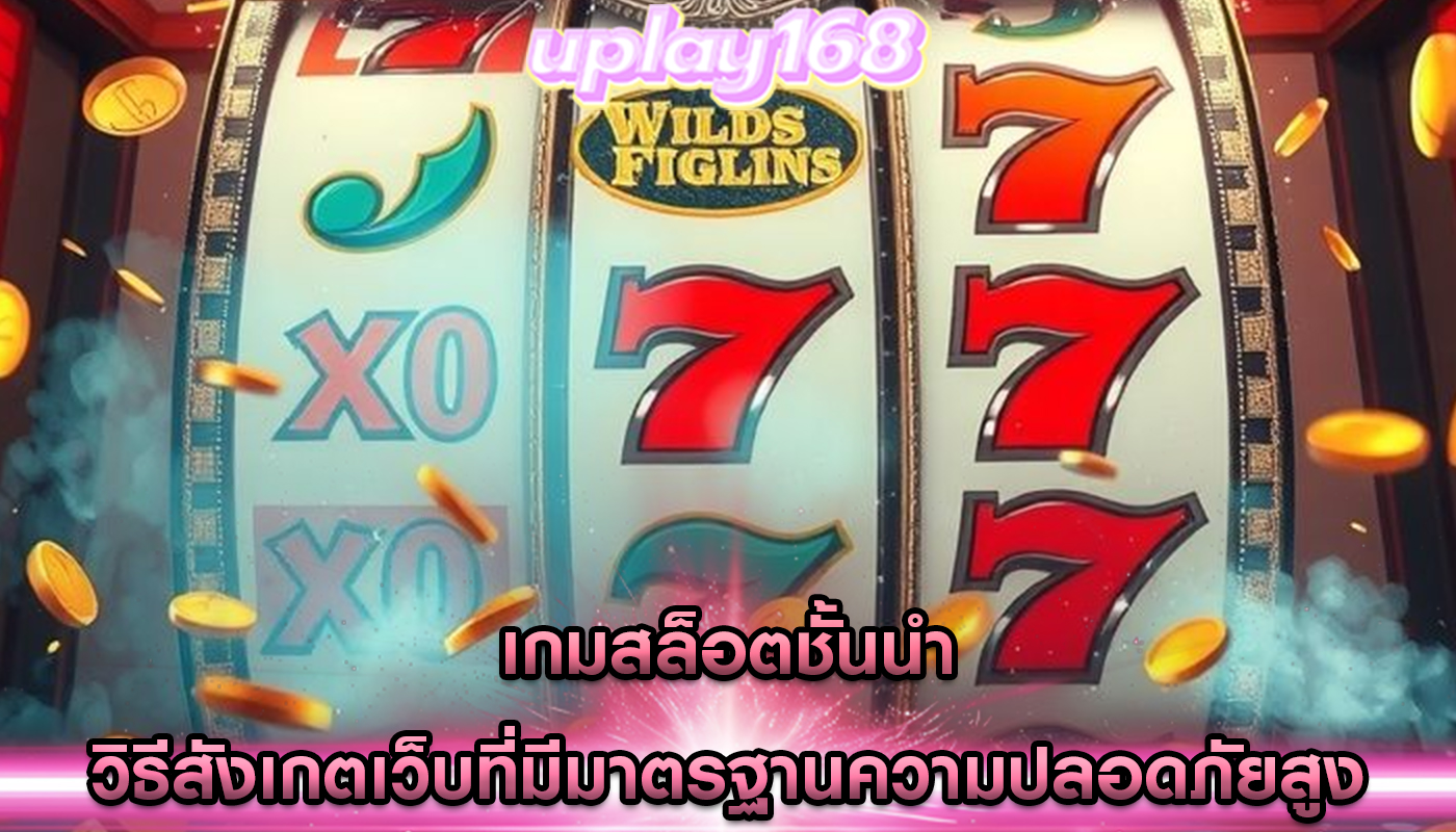เกมสล็อตชั้นนำ วิธีสังเกตเว็บที่มีมาตรฐานความปลอดภัยสูง