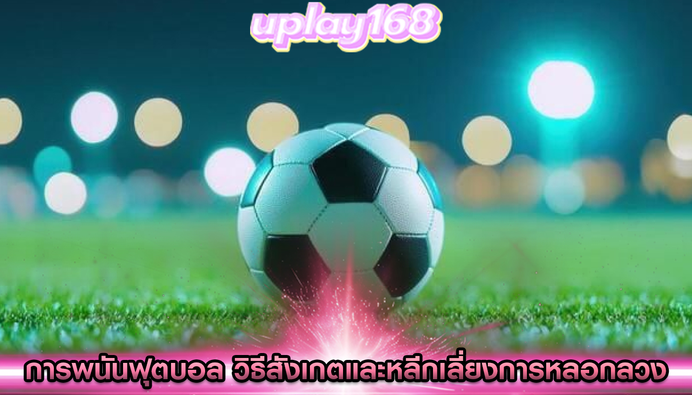 การพนันฟุตบอล วิธีสังเกตและหลีกเลี่ยงการหลอกลวง