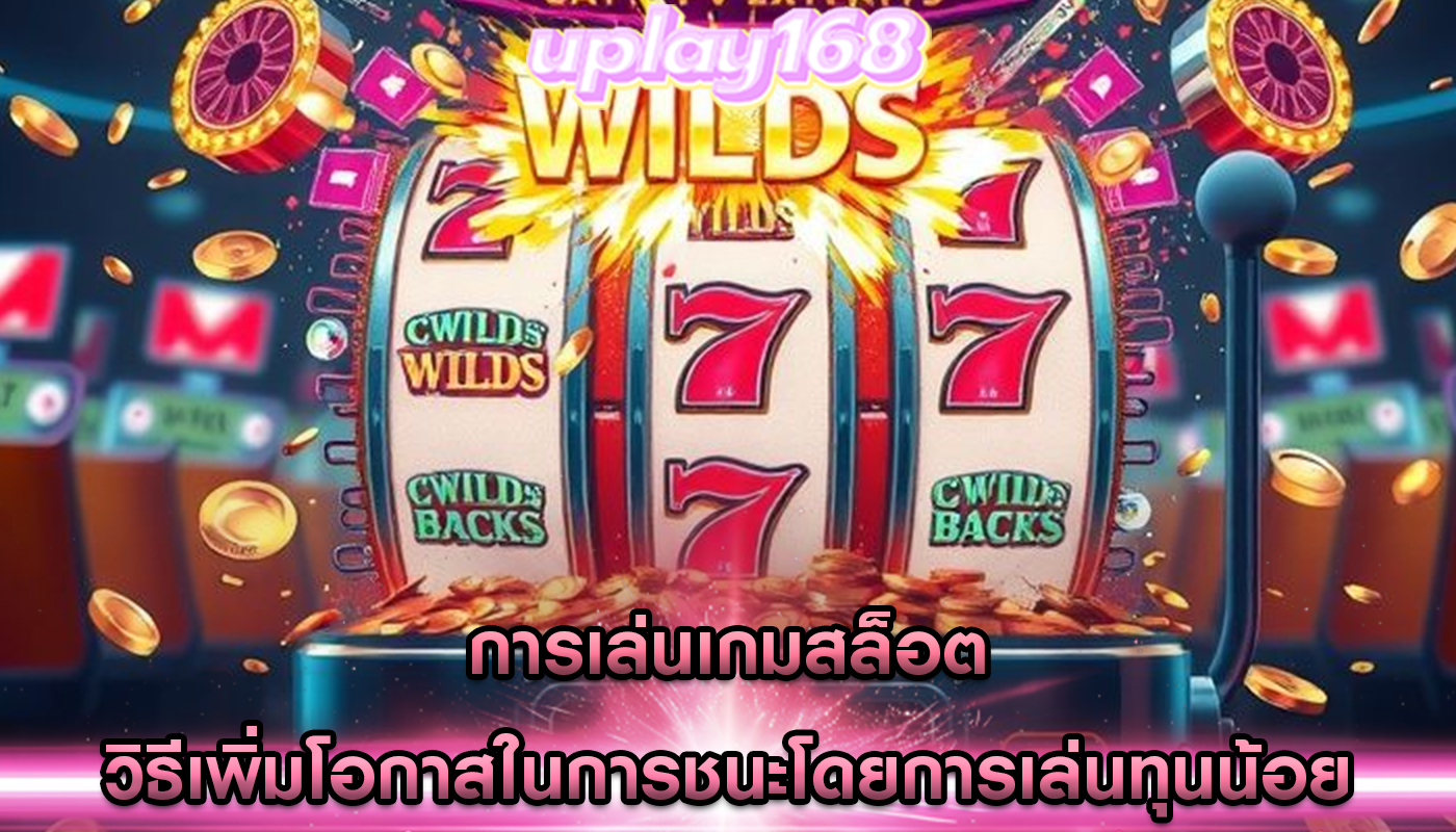 การเล่นเกมสล็อต วิธีเพิ่มโอกาสในการชนะโดยการเล่นทุนน้อย