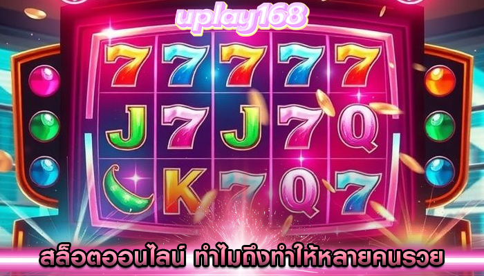 สล็อตออนไลน์ ทำไมถึงทำให้หลายคนรวย