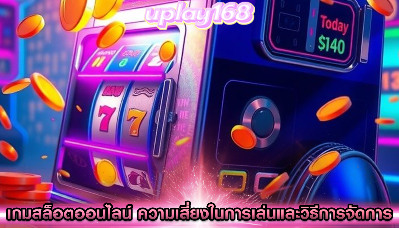 เกมสล็อตออนไลน์ ความเสี่ยงในการเล่นและวิธีการจัดการ