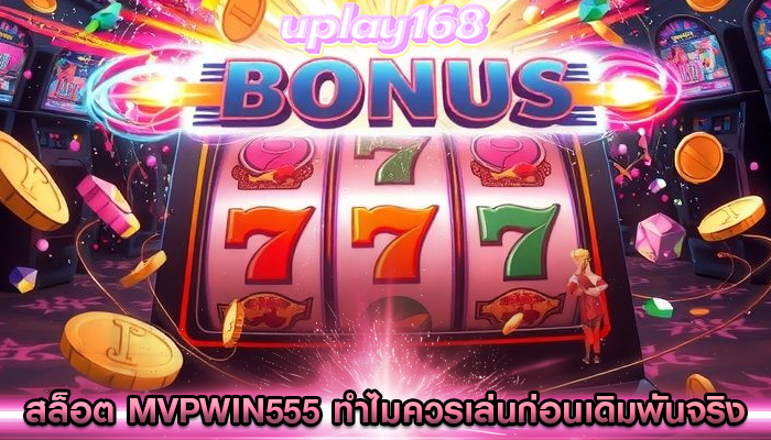 สล็อต mvpwin555 ทำไมควรลองเล่นก่อนเดิมพันจริง
