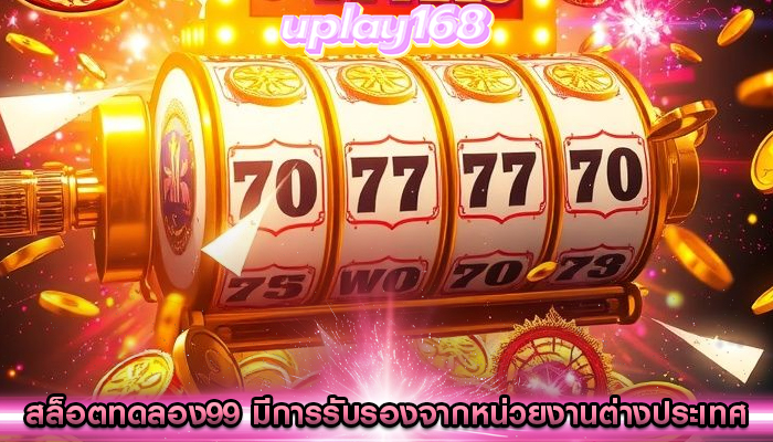 สล็อตทดลอง99 มีการรับรองจากหน่วยงานต่างประเทศ