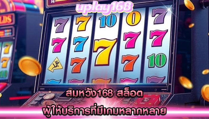 สมหวัง168 สล็อต ผู้ให้บริการที่มีเกมหลากหลาย