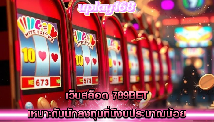 เว็บสล็อต 789bet เหมาะกับนักลงทุนที่มีงบประมาณน้อย
