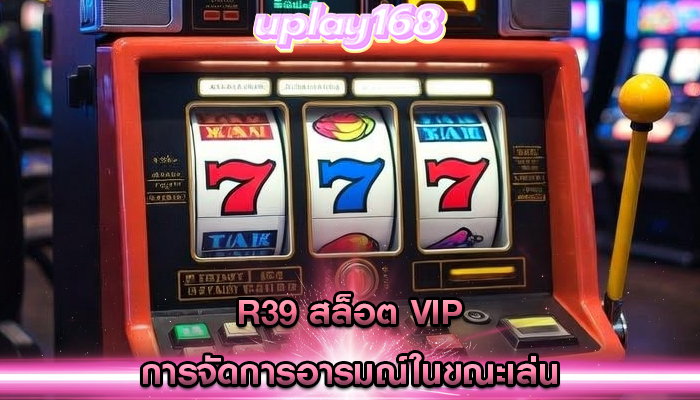 r39 สล็อต vip การจัดการอารมณ์ในขณะเล่น