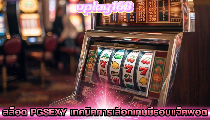 สล็อต pgsexy เทคนิคการเลือกเกมมีรอบแจ็คพอต