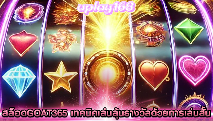 สล็อตgoat365 เทคนิคเล่นลุ้นรางวัลด้วยการเล่นสั้น ๆ