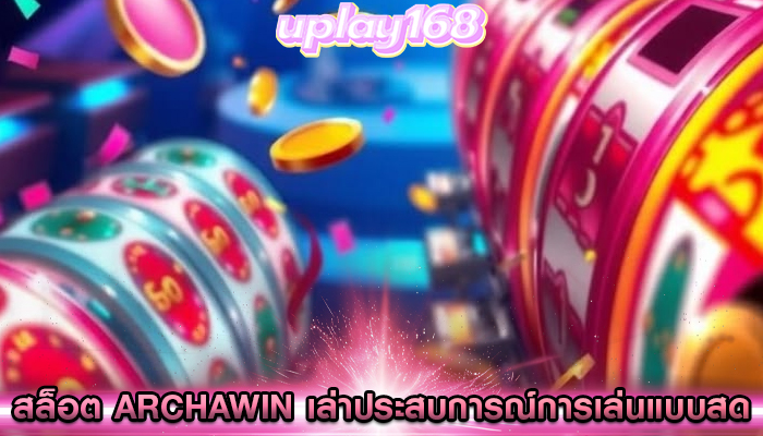 สล็อต archawin เล่าประสบการณ์การเล่นแบบสด