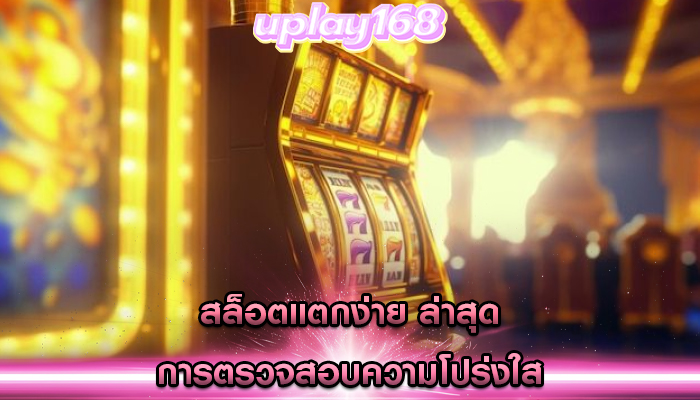 สล็อตแตกง่าย ล่าสุด การตรวจสอบความโปร่งใส