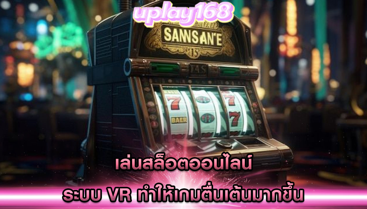 เล่นสล็อตออนไลน์ ระบบ VR ทำให้เกมตื่นเต้นมากขึ้น